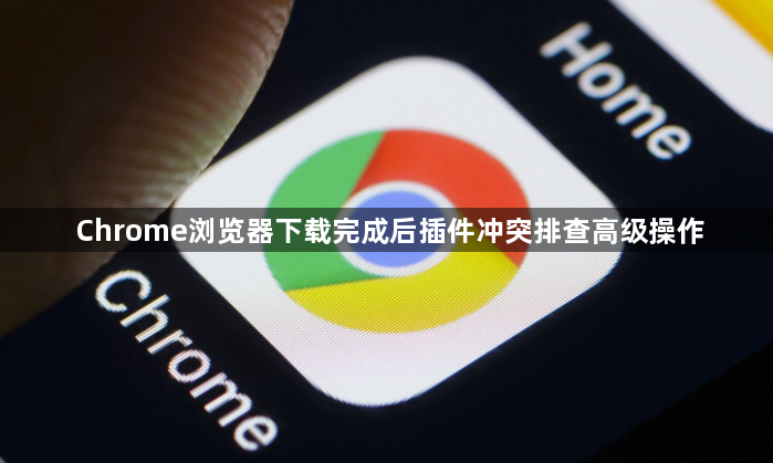 Chrome浏览器下载完成后插件冲突排查高级操作1