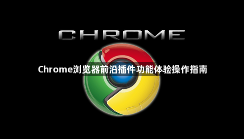 Chrome浏览器前沿插件功能体验操作指南1