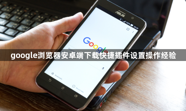 google浏览器安卓端下载快捷插件设置操作经验1
