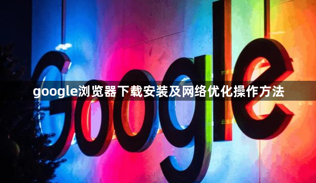 google浏览器下载安装及网络优化操作方法1