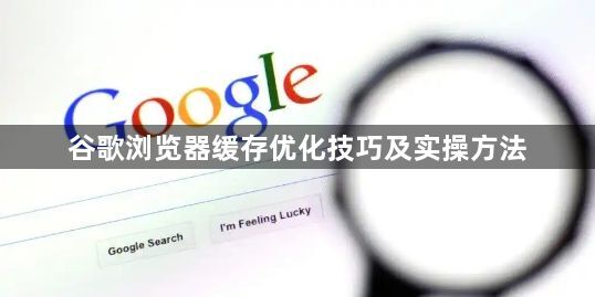 谷歌浏览器缓存优化技巧及实操方法1