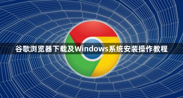 谷歌浏览器下载及Windows系统安装操作教程1