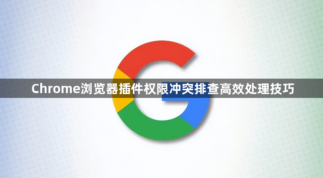 Chrome浏览器插件权限冲突排查高效处理技巧1