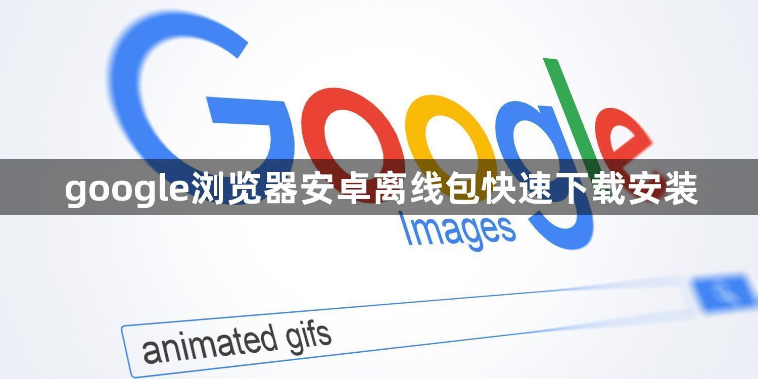google浏览器安卓离线包快速下载安装1