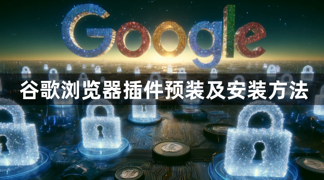 谷歌浏览器插件预装及安装方法1