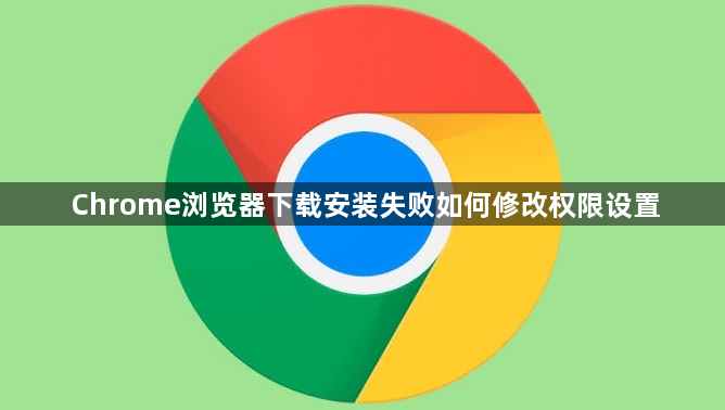 Chrome浏览器下载安装失败如何修改权限设置1