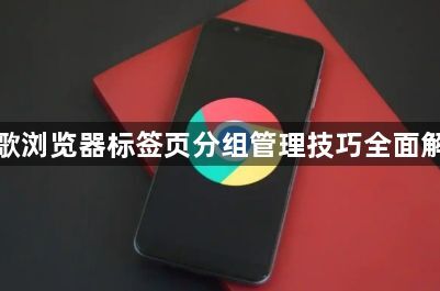 谷歌浏览器标签页分组管理技巧全面解析1