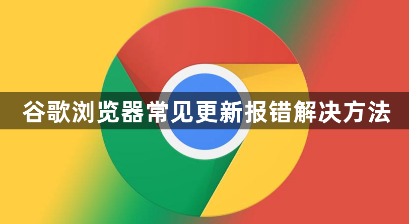 谷歌浏览器常见更新报错解决方法1