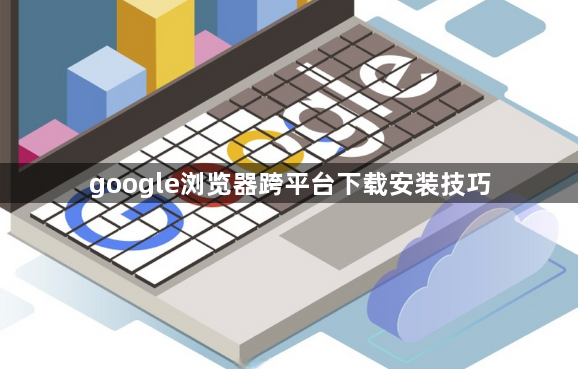 google浏览器跨平台下载安装技巧1
