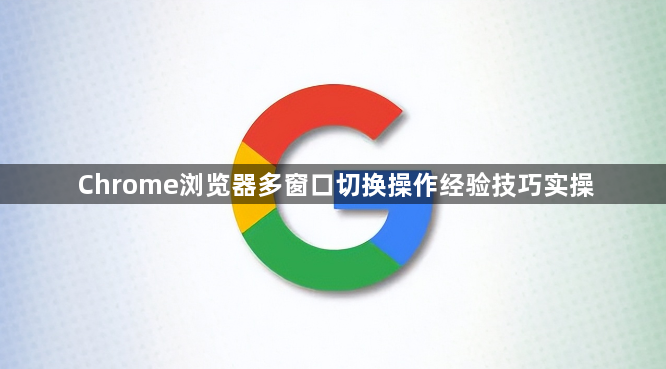 Chrome浏览器多窗口切换操作经验技巧实操1