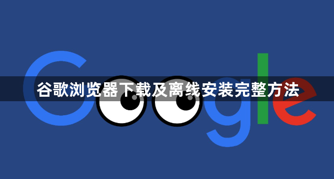 谷歌浏览器下载及离线安装完整方法1