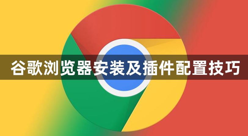 谷歌浏览器安装及插件配置技巧1