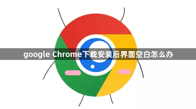 google Chrome下载安装后界面空白怎么办1