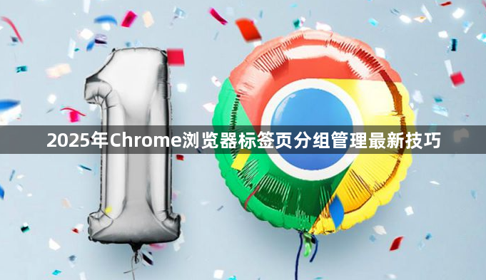 2025年Chrome浏览器标签页分组管理最新技巧1