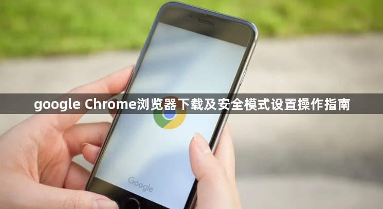 google Chrome浏览器下载及安全模式设置操作指南1