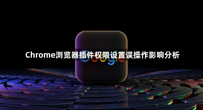 Chrome浏览器插件权限设置误操作影响分析1