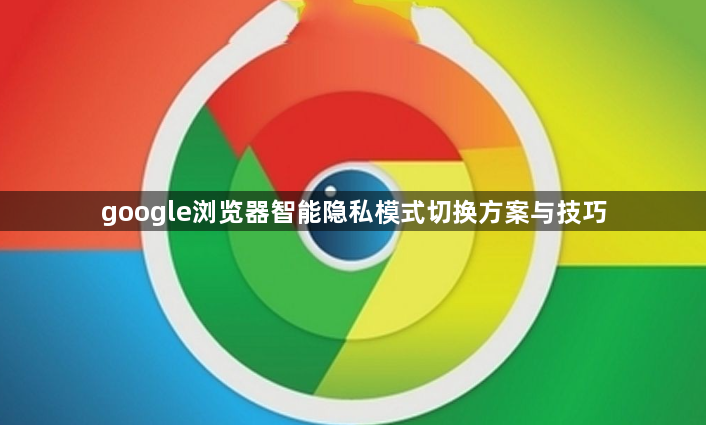 google浏览器智能隐私模式切换方案与技巧1