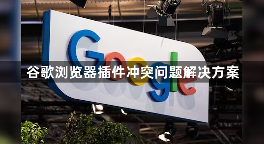 谷歌浏览器插件冲突问题解决方案1