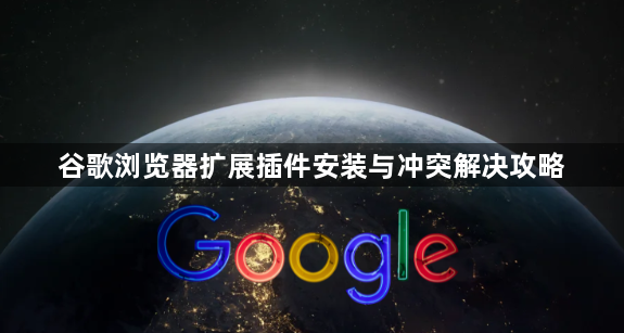 谷歌浏览器扩展插件安装与冲突解决攻略1