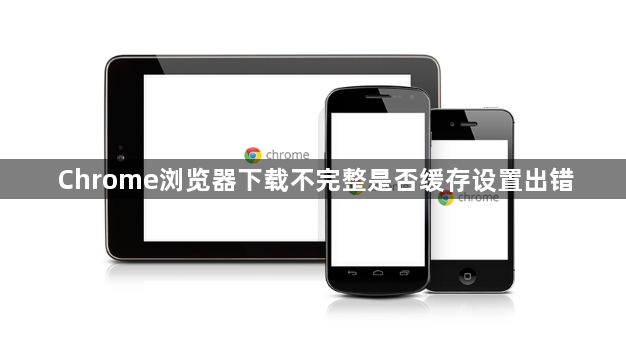 Chrome浏览器下载不完整是否缓存设置出错1