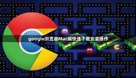google浏览器Mac端快速下载安装操作1