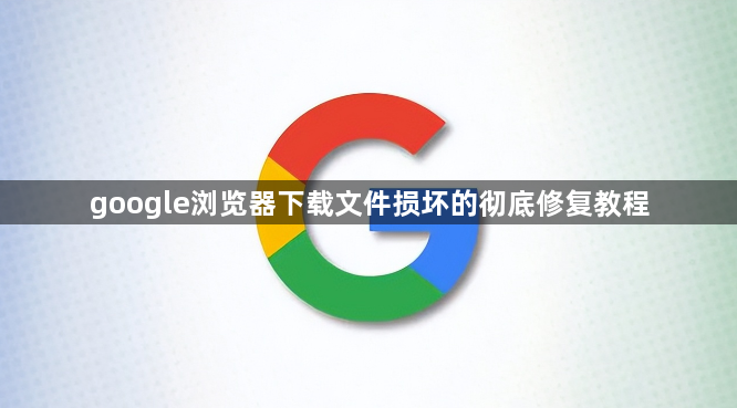 google浏览器下载文件损坏的彻底修复教程1