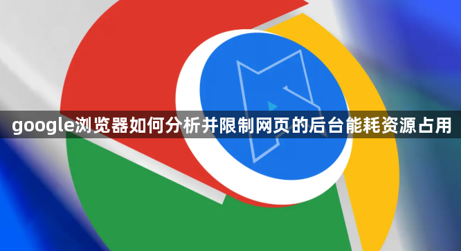 google浏览器如何分析并限制网页的后台能耗资源占用1