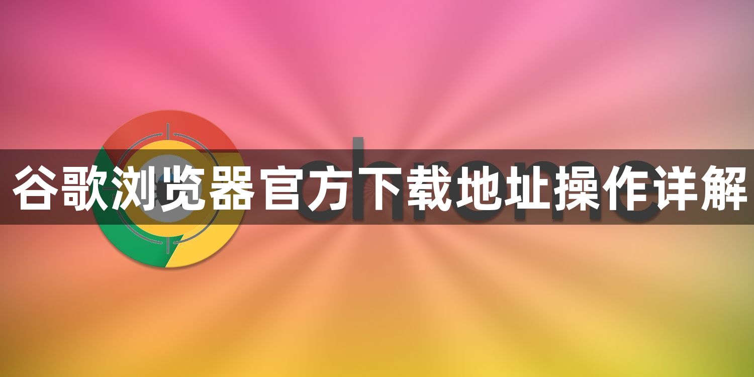 谷歌浏览器官方下载地址操作详解1