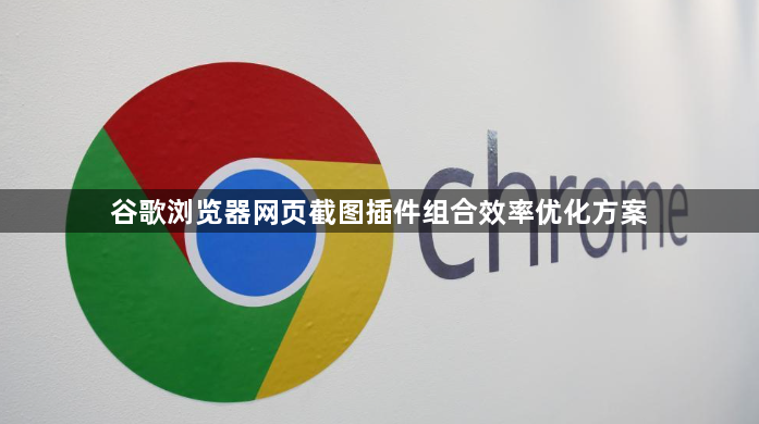 谷歌浏览器网页截图插件组合效率优化方案1