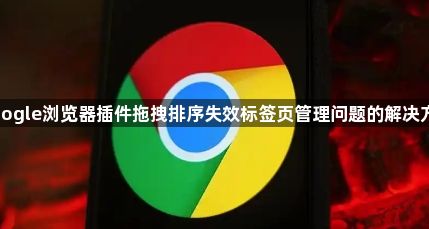 google浏览器插件拖拽排序失效标签页管理问题的解决方案1