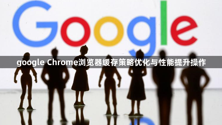google Chrome浏览器缓存策略优化与性能提升操作1