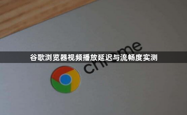 谷歌浏览器视频播放延迟与流畅度实测1