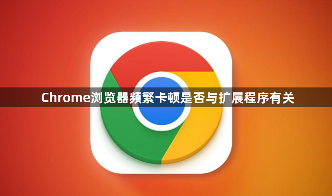 Chrome浏览器频繁卡顿是否与扩展程序有关1