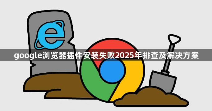 google浏览器插件安装失败2025年排查及解决方案1