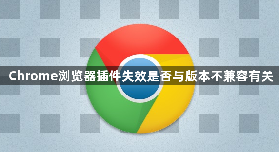 Chrome浏览器插件失效是否与版本不兼容有关1
