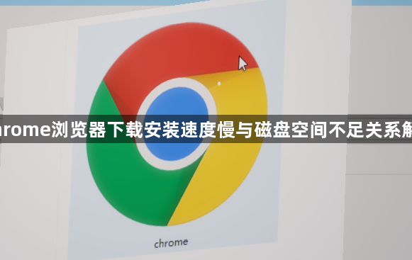 Chrome浏览器下载安装速度慢与磁盘空间不足关系解析1