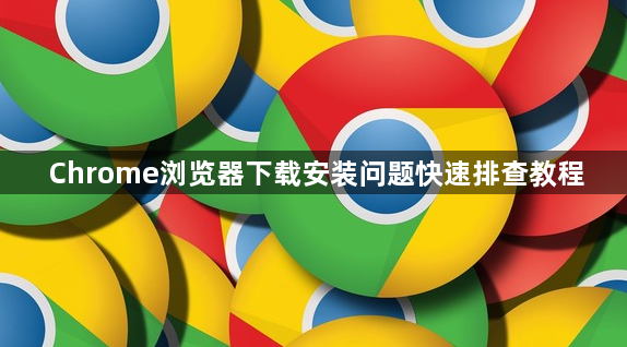 Chrome浏览器下载安装问题快速排查教程1