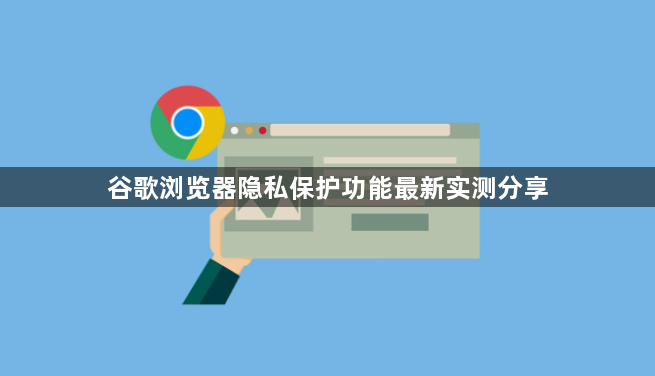 谷歌浏览器隐私保护功能最新实测分享1