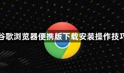谷歌浏览器便携版下载安装操作技巧1