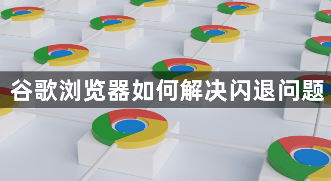 谷歌浏览器如何解决闪退问题1