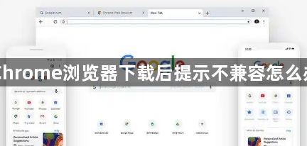 Chrome浏览器下载后提示不兼容怎么办1