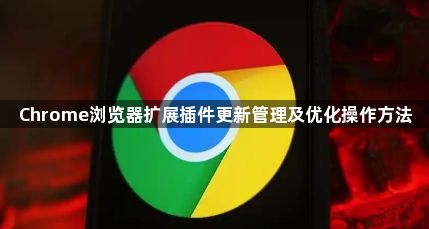 Chrome浏览器扩展插件更新管理及优化操作方法1