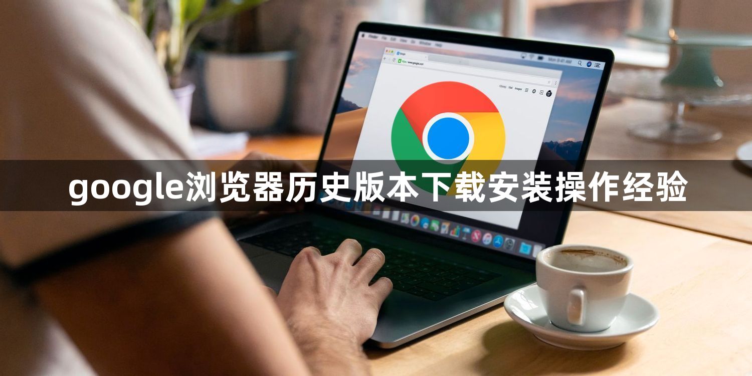 google浏览器历史版本下载安装操作经验1