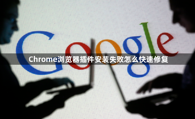 Chrome浏览器插件安装失败怎么快速修复1