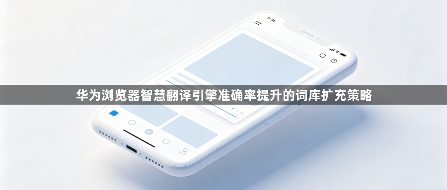 华为浏览器智慧翻译引擎准确率提升的词库扩充策略1