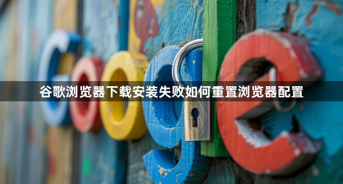 谷歌浏览器下载安装失败如何重置浏览器配置1