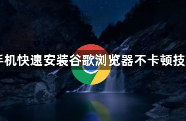 手机快速安装谷歌浏览器不卡顿技巧1