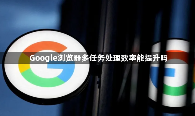 Google浏览器多任务处理效率能提升吗1