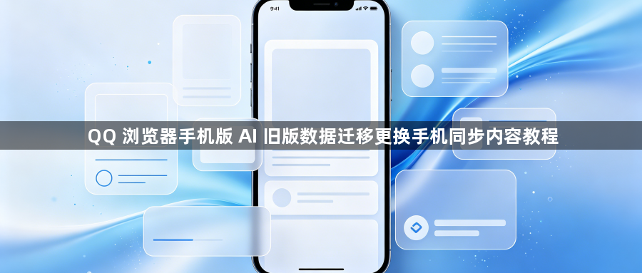 QQ 浏览器手机版 AI 旧版数据迁移更换手机同步内容教程1