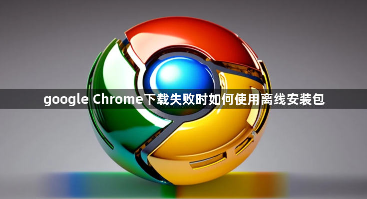 google Chrome下载失败时如何使用离线安装包1
